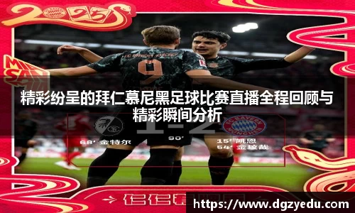 精彩纷呈的拜仁慕尼黑足球比赛直播全程回顾与精彩瞬间分析