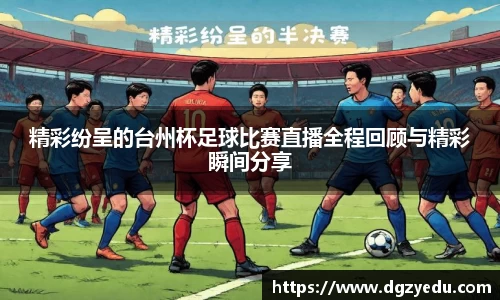 精彩纷呈的台州杯足球比赛直播全程回顾与精彩瞬间分享