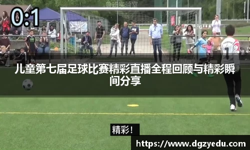 儿童第七届足球比赛精彩直播全程回顾与精彩瞬间分享