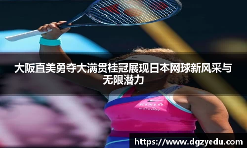 大阪直美勇夺大满贯桂冠展现日本网球新风采与无限潜力