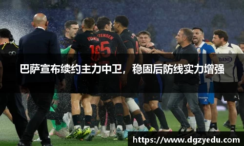 巴萨宣布续约主力中卫，稳固后防线实力增强