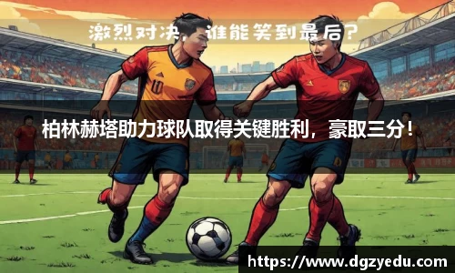 柏林赫塔助力球队取得关键胜利，豪取三分！