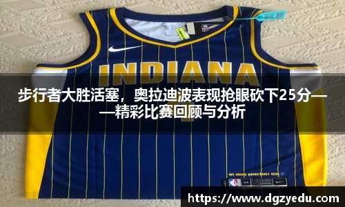 步行者大胜活塞，奥拉迪波表现抢眼砍下25分——精彩比赛回顾与分析