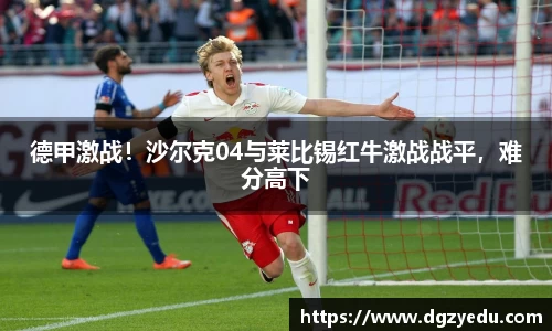 德甲激战！沙尔克04与莱比锡红牛激战战平，难分高下