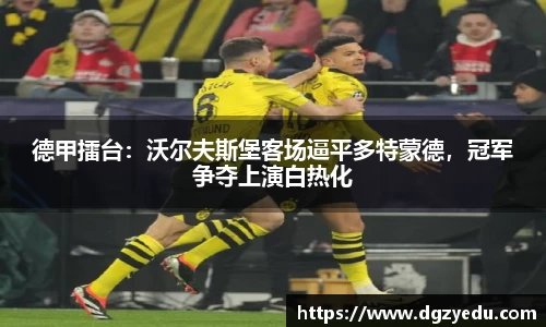 德甲擂台：沃尔夫斯堡客场逼平多特蒙德，冠军争夺上演白热化