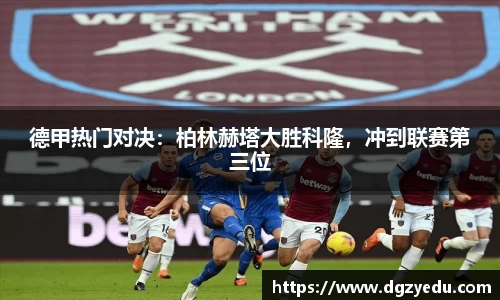 德甲热门对决：柏林赫塔大胜科隆，冲到联赛第三位