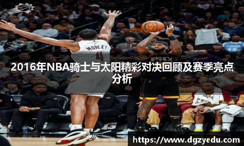 2016年NBA骑士与太阳精彩对决回顾及赛季亮点分析