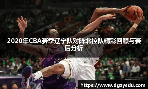 2020年CBA赛季辽宁队对阵北控队精彩回顾与赛后分析
