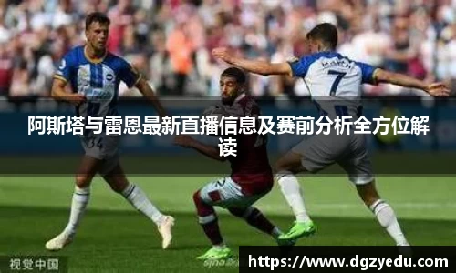 阿斯塔与雷恩最新直播信息及赛前分析全方位解读