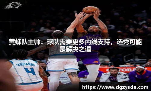 黄蜂队主帅：球队需要更多内线支持，选秀可能是解决之道